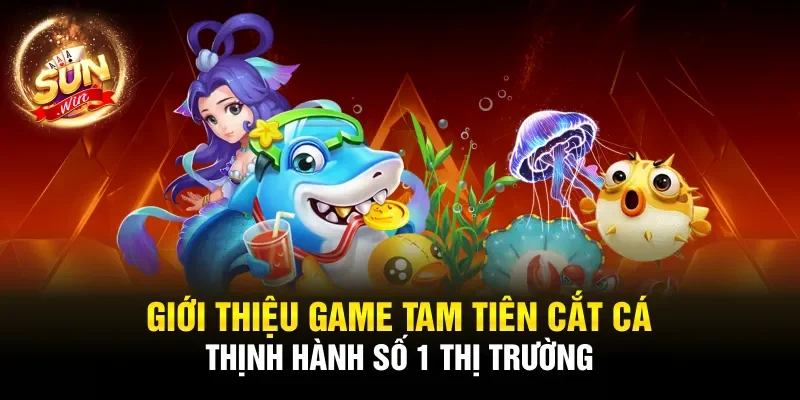 Giới thiệu game Tam tiên cắt cá thịnh hành số 1 thị trường