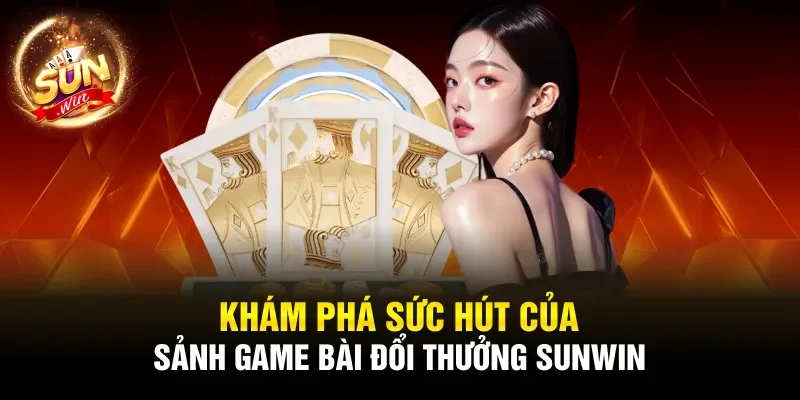Khám phá sức hút của sảnh game bài đổi thưởng Sunwin